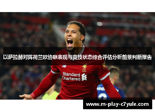 以萨拉赫对阵荷兰欧协联表现与竞技状态综合评估分析前景判断报告 以萨拉赫对阵荷兰欧协联表现与竞技状态综合评估分析前景判断报告