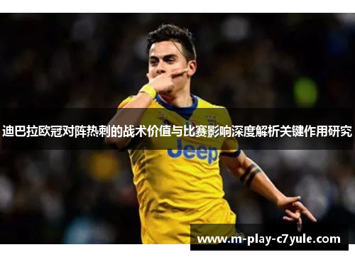 迪巴拉欧冠对阵热刺的战术价值与比赛影响深度解析关键作用研究 迪巴拉欧冠对阵热刺的战术价值与比赛影响深度解析关键作用研究