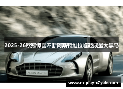 2025-26欧冠惊喜不断阿斯顿维拉崛起成最大黑马