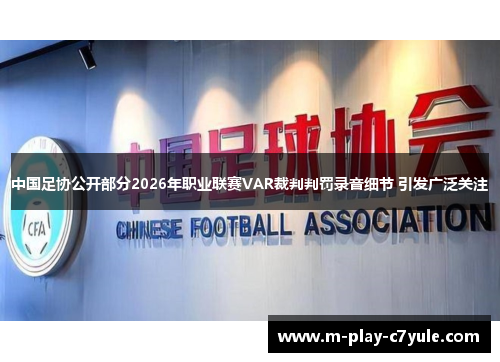 中国足协公开部分2026年职业联赛VAR裁判判罚录音细节 引发广泛关注