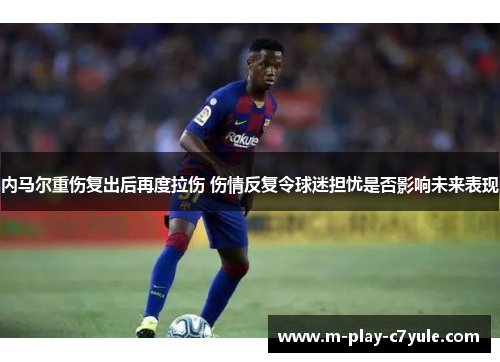 内马尔重伤复出后再度拉伤 伤情反复令球迷担忧是否影响未来表现
