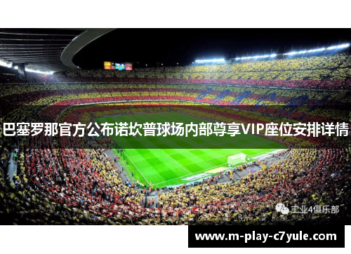 巴塞罗那官方公布诺坎普球场内部尊享VIP座位安排详情 巴塞罗那官方公布诺坎普球场内部尊享VIP座位安排详情