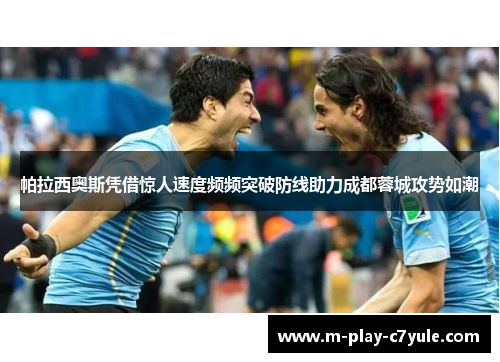 帕拉西奥斯凭借惊人速度频频突破防线助力成都蓉城攻势如潮 帕拉西奥斯凭借惊人速度频频突破防线助力成都蓉城攻势如潮