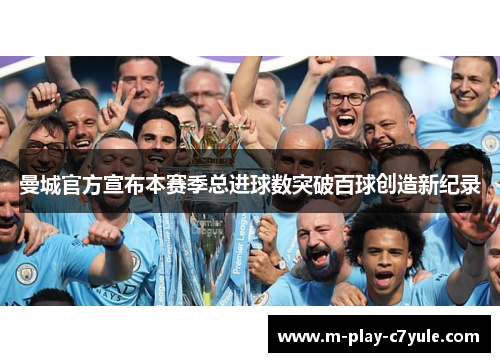 曼城官方宣布本赛季总进球数突破百球创造新纪录