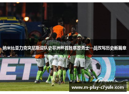 纳米比亚力克突尼斯迎队史非洲杯首胜草原勇士一战改写历史新篇章 纳米比亚力克突尼斯迎队史非洲杯首胜草原勇士一战改写历史新篇章