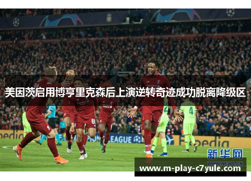 美因茨启用博亨里克森后上演逆转奇迹成功脱离降级区 美因茨启用博亨里克森后上演逆转奇迹成功脱离降级区