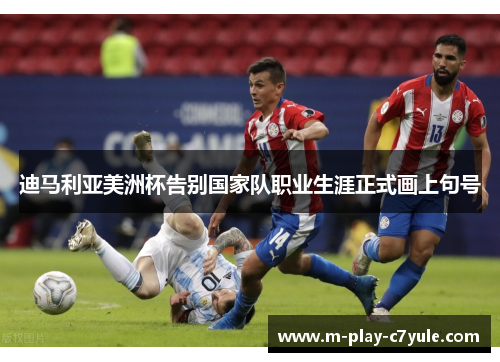 迪马利亚美洲杯告别国家队职业生涯正式画上句号