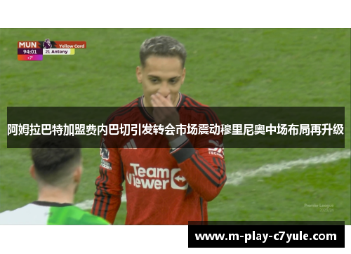 阿姆拉巴特加盟费内巴切引发转会市场震动穆里尼奥中场布局再升级