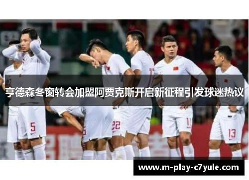 亨德森冬窗转会加盟阿贾克斯开启新征程引发球迷热议