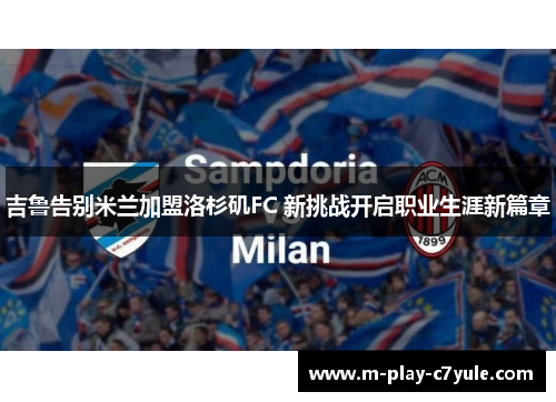 吉鲁告别米兰加盟洛杉矶FC 新挑战开启职业生涯新篇章