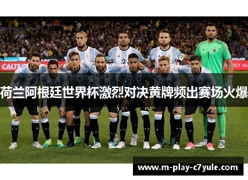 荷兰阿根廷世界杯激烈对决黄牌频出赛场火爆
