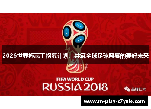 2026世界杯志工招募计划:共筑全球足球盛宴的美好未来 2026世界杯志工招募计划:共筑全球足球盛宴的美好未来