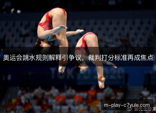 奥运会跳水规则解释引争议，裁判打分标准再成焦点