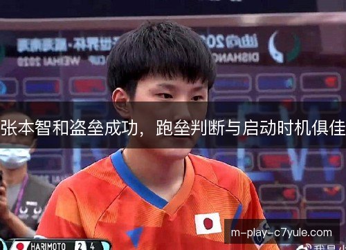 张本智和盗垒成功，跑垒判断与启动时机俱佳